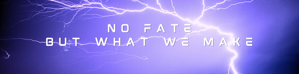 NO FATE BUT WHAT WE MAKE