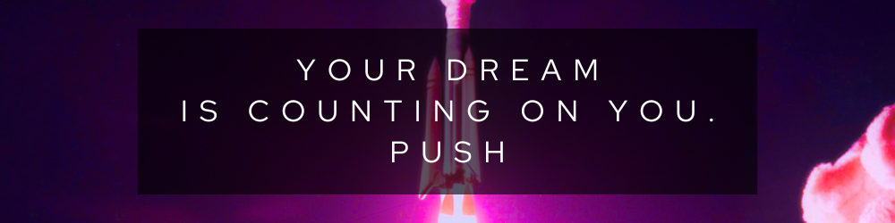 YOUR DREAM IS COUNTING ON YOU. PUSH
